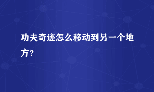 功夫奇迹怎么移动到另一个地方？