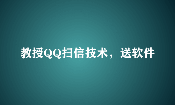 教授QQ扫信技术，送软件