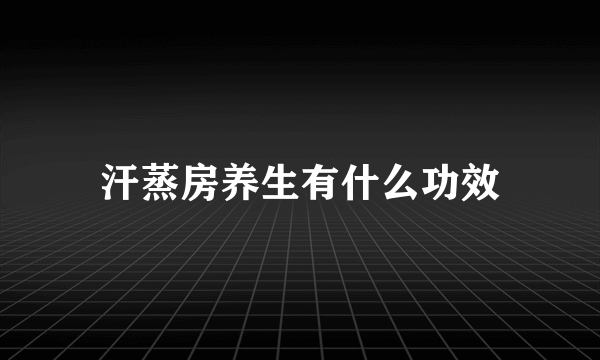 汗蒸房养生有什么功效