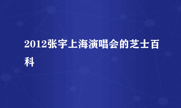 2012张宇上海演唱会的芝士百科