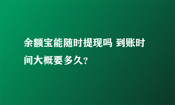 余额宝能随时提现吗 到账时间大概要多久？