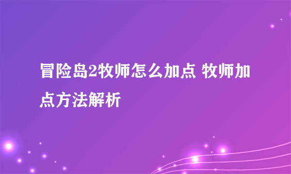 冒险岛2牧师怎么加点 牧师加点方法解析