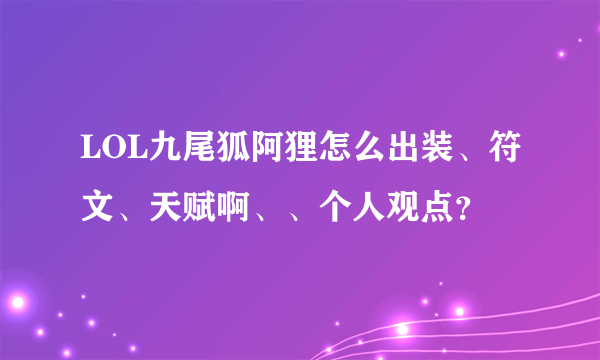 LOL九尾狐阿狸怎么出装、符文、天赋啊、、个人观点？