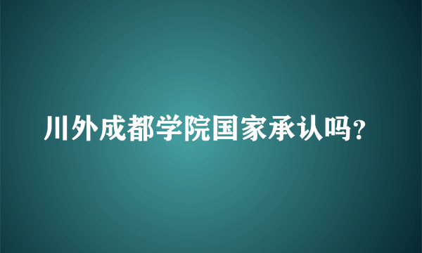 川外成都学院国家承认吗？