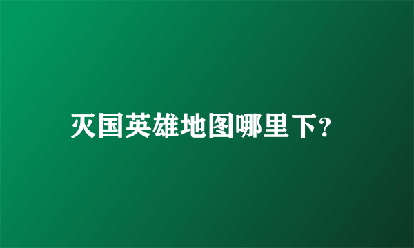 灭国英雄地图哪里下？