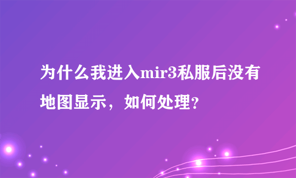 为什么我进入mir3私服后没有地图显示，如何处理？