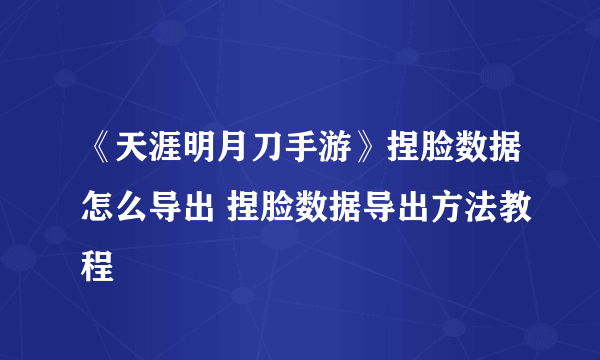 《天涯明月刀手游》捏脸数据怎么导出 捏脸数据导出方法教程