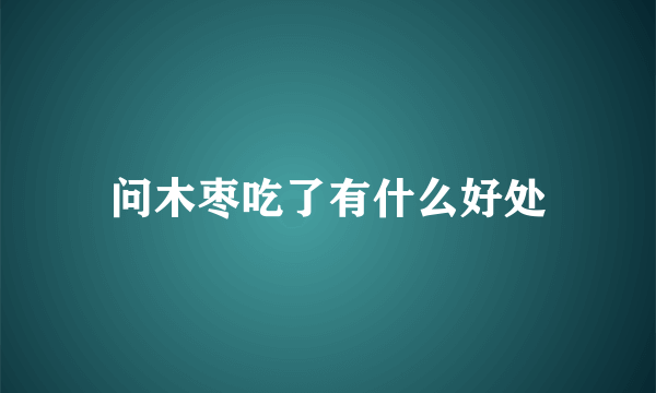 问木枣吃了有什么好处