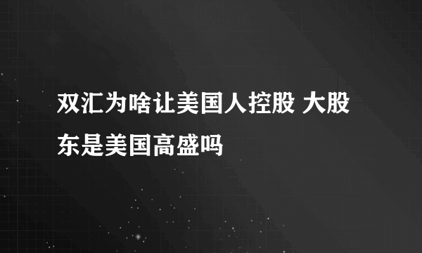 双汇为啥让美国人控股 大股东是美国高盛吗