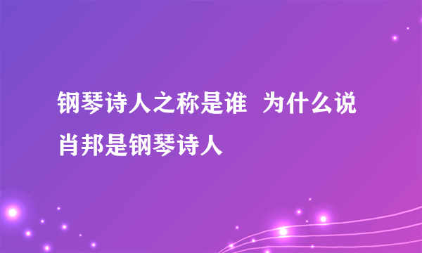 钢琴诗人之称是谁  为什么说肖邦是钢琴诗人