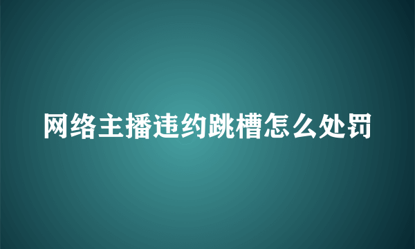 网络主播违约跳槽怎么处罚