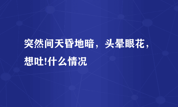 突然间天昏地暗，头晕眼花，想吐!什么情况