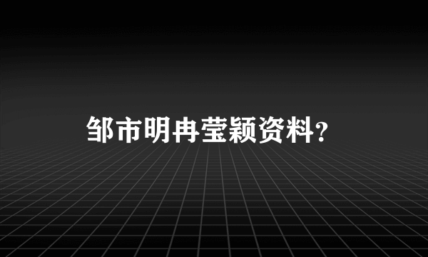 邹市明冉莹颖资料？