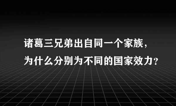 诸葛三兄弟出自同一个家族，为什么分别为不同的国家效力？