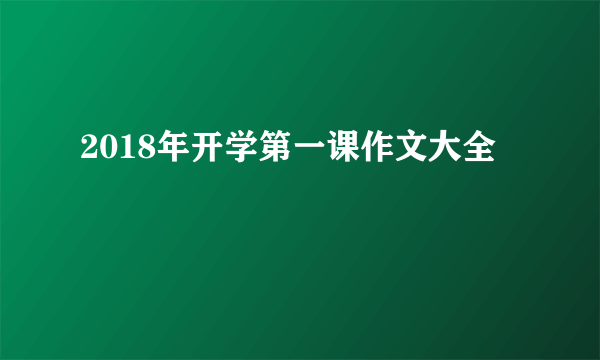 2018年开学第一课作文大全