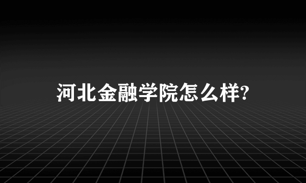 河北金融学院怎么样?