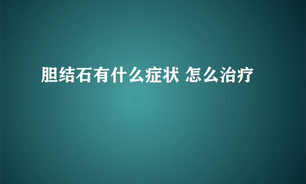 胆结石有什么症状 怎么治疗