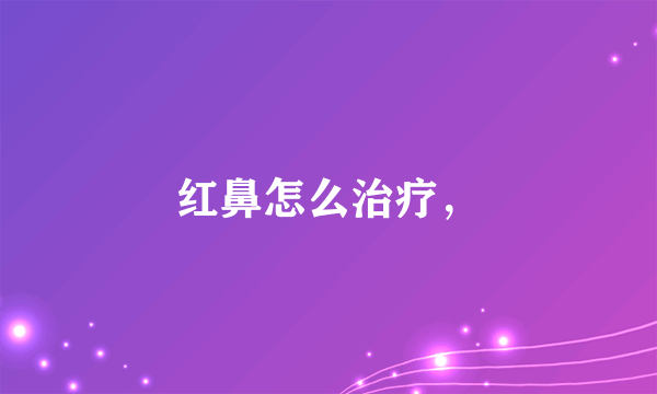 红鼻怎么治疗，