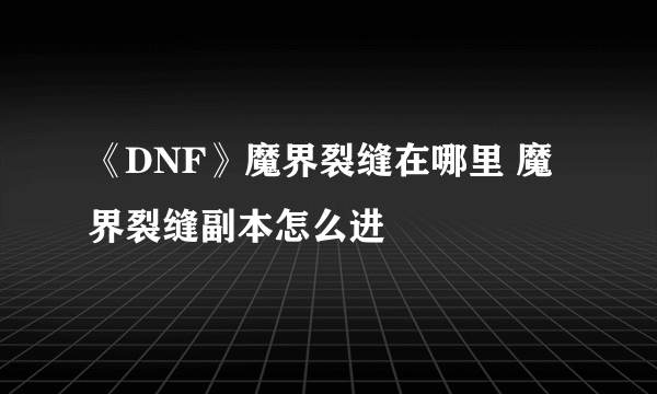 《DNF》魔界裂缝在哪里 魔界裂缝副本怎么进