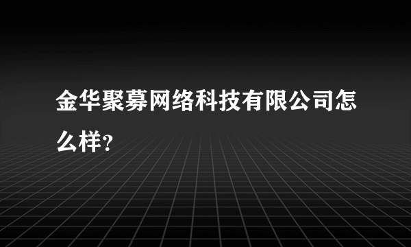 金华聚募网络科技有限公司怎么样？