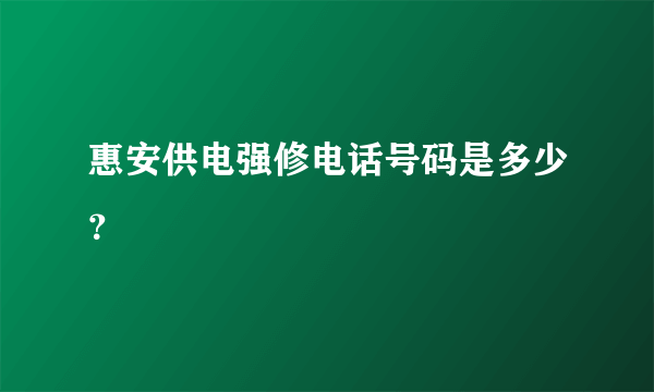 惠安供电强修电话号码是多少？