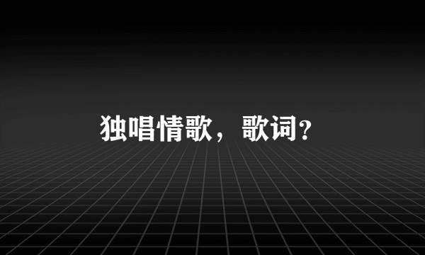 独唱情歌，歌词？