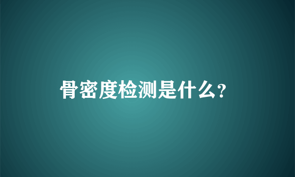 骨密度检测是什么？