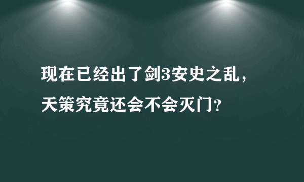 现在已经出了剑3安史之乱，天策究竟还会不会灭门？