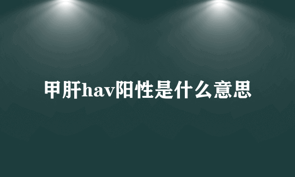 甲肝hav阳性是什么意思