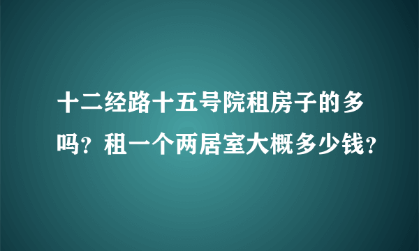 十二经路十五号院租房子的多吗？租一个两居室大概多少钱？