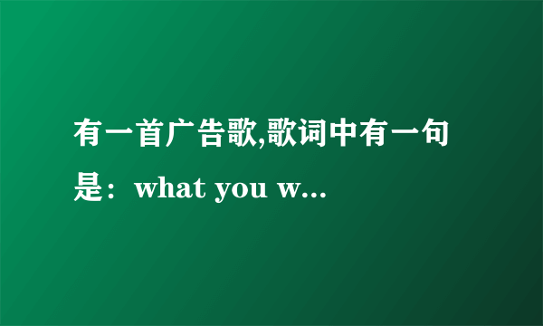 有一首广告歌,歌词中有一句是：what you want to do