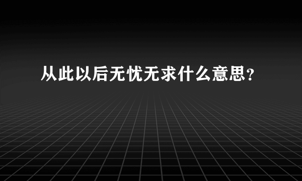 从此以后无忧无求什么意思？