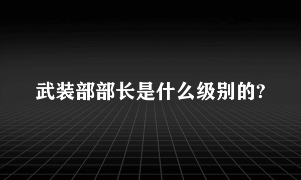 武装部部长是什么级别的?