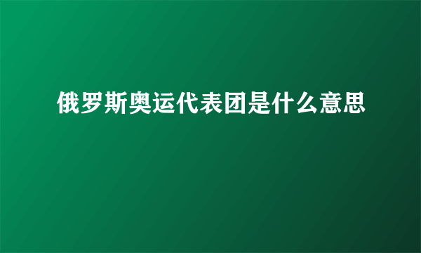 俄罗斯奥运代表团是什么意思