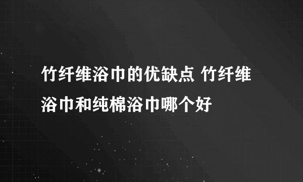 竹纤维浴巾的优缺点 竹纤维浴巾和纯棉浴巾哪个好