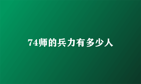 74师的兵力有多少人