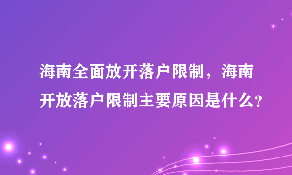 海南全面放开落户限制，海南开放落户限制主要原因是什么？