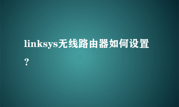 linksys无线路由器如何设置？