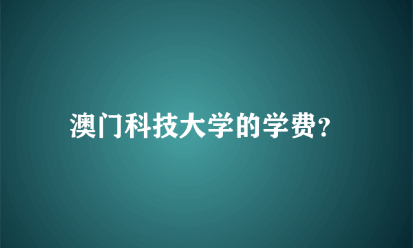 澳门科技大学的学费？