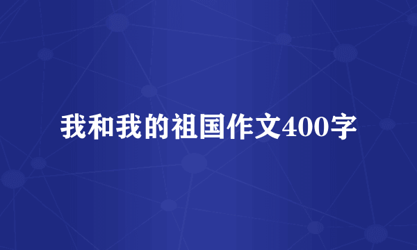 我和我的祖国作文400字