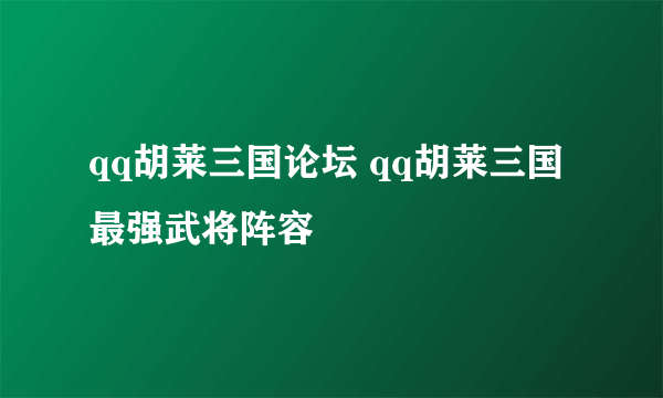 qq胡莱三国论坛 qq胡莱三国最强武将阵容