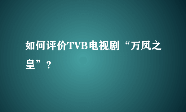 如何评价TVB电视剧“万凤之皇”？