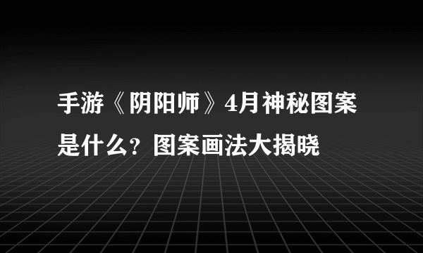 手游《阴阳师》4月神秘图案是什么？图案画法大揭晓