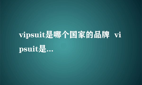 vipsuit是哪个国家的品牌  vipsuit是什么品牌