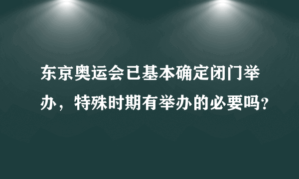 东京奥运会已基本确定闭门举办，特殊时期有举办的必要吗？