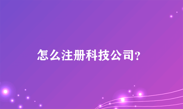 怎么注册科技公司？