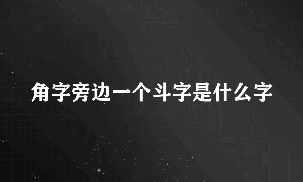 角字旁边一个斗字是什么字