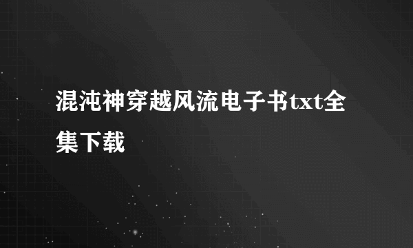 混沌神穿越风流电子书txt全集下载