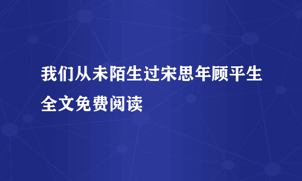 我们从未陌生过宋思年顾平生全文免费阅读