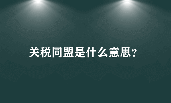 关税同盟是什么意思？